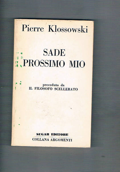 Sade prossimo mio, preceduto da Il filosofo scellerato. Prima edizione …