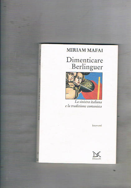 Dimenticare Berlinguer. La sinistra italiana e la tradizione comunista.