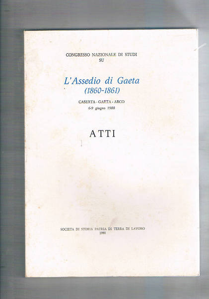 L'assedio di Gaeta 1860-1861. Caserta, Gaeta, Arco 6-9 giugno 1988. …