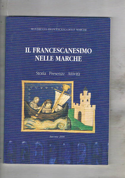 Il francescanesimo nelle Marche. Storia Presenze Attività.
