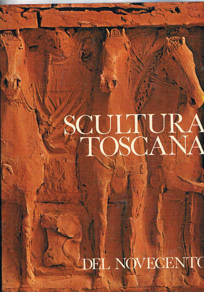 Scultura toscana del novecento. L. Andreotti, A. Berti, E. Bonicelli, …