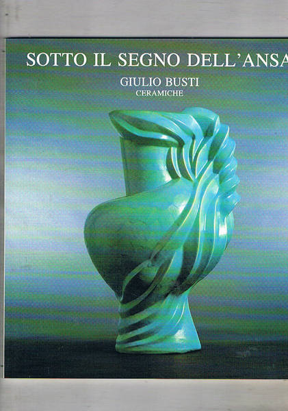 Giulio Busti, sotto il segno dell'ansa. Catalogo della mostra Fatta …