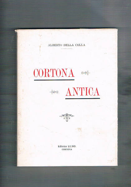 Cortona antica. Notizie archeologiche storiche ed artistiche. Ristampa anastatica dell'edizione …