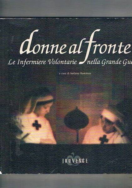 Donne al fronte. Le infermiere volontarie nella Grande Guerra.