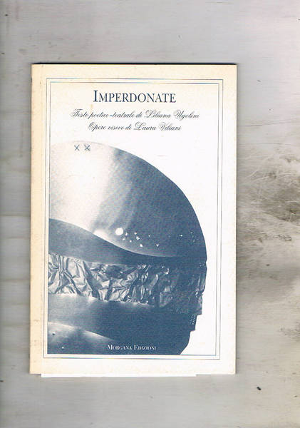 Imperdonate. Testo poetico teatrale e opere visive ddi Laura Viliani.