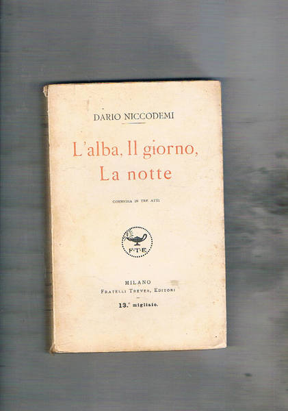 L'alba, il giorno, la notte. Commedia in 3 atti.