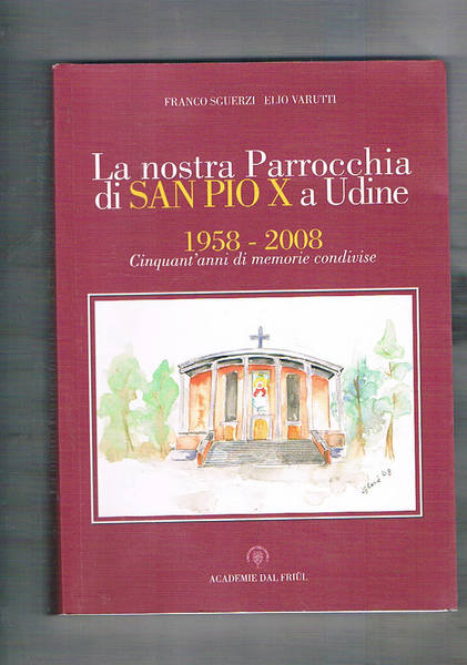 La nostra Parrocchia di San Pio X a Udine. 1958-2008 …