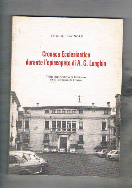 Cronaca ecclesiastica durante l'episcopato di A. G. Longhin. Tratta dall'archivio …