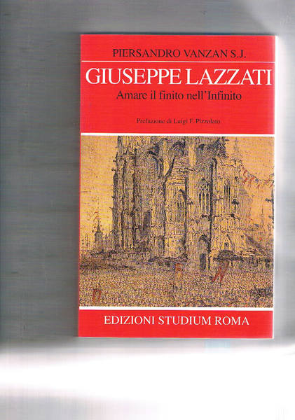 Giuseppe Lazzati. Amare il finito nell'infinito. Prefazione di Luigi Pizzolato.
