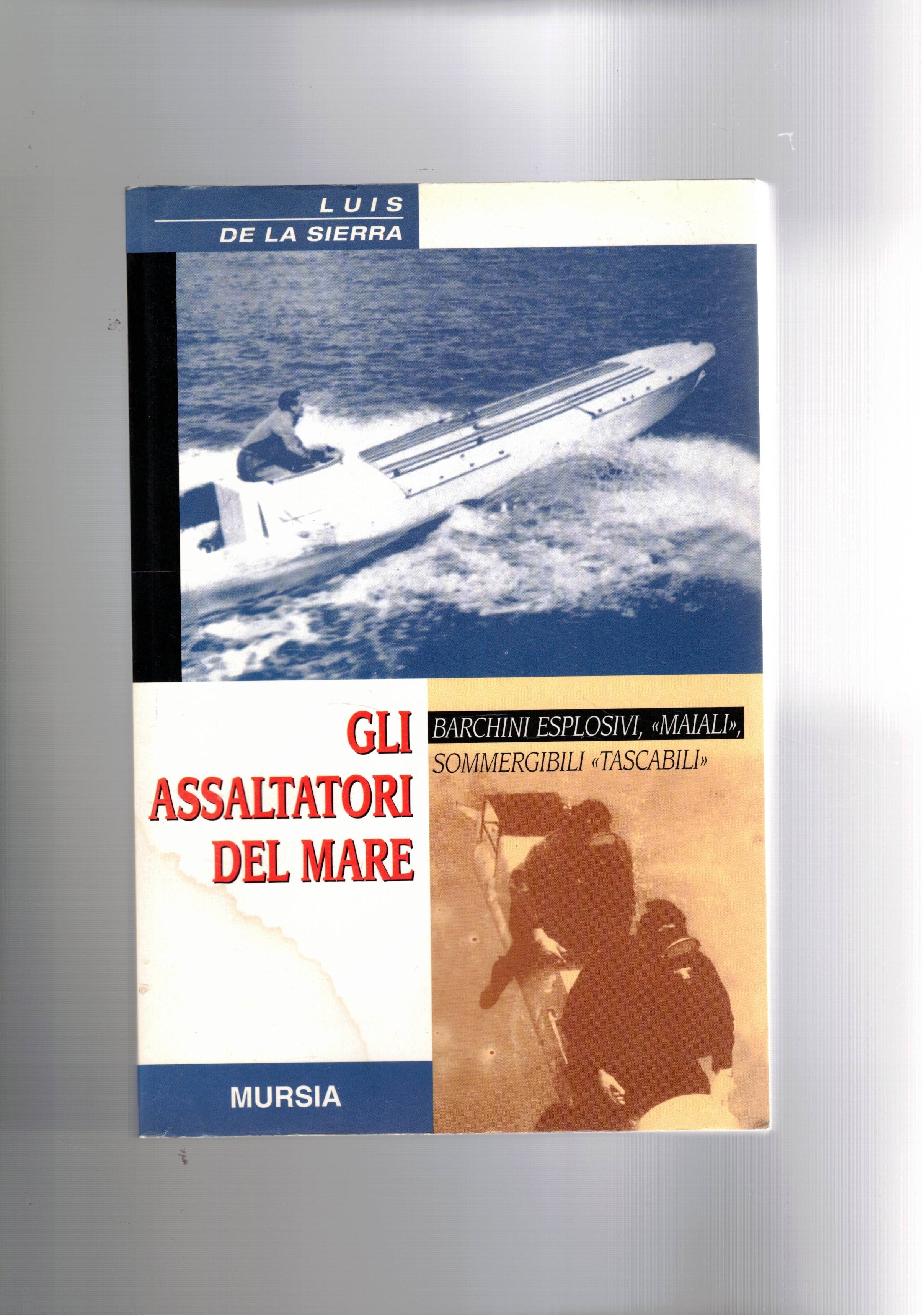 Gli assalitori del mare. barchini esplosivi, maiali, sommergibili tascabili.