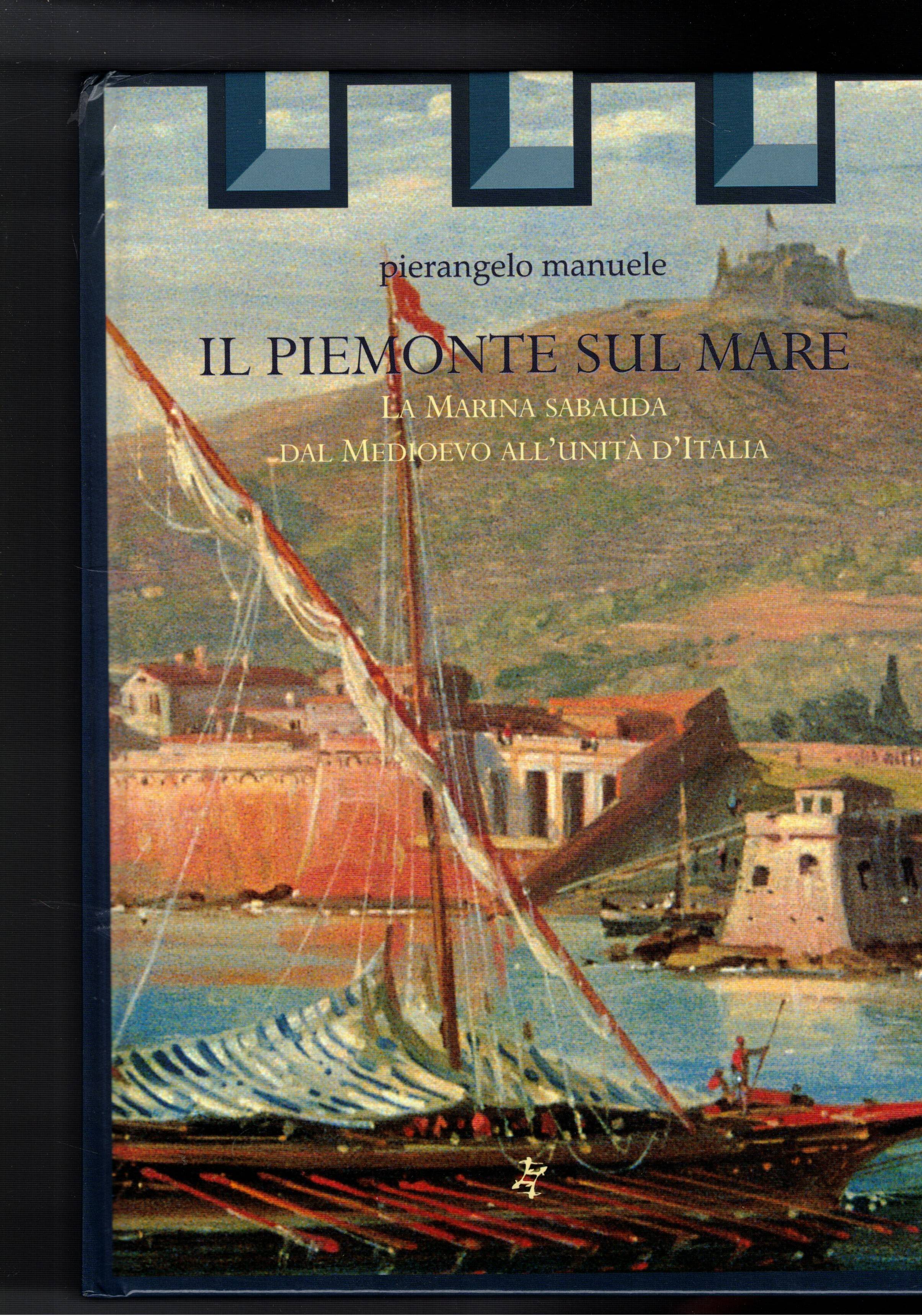 Il Piemonte sul mare. La Marina Sabauda dal medioevo all'Unità …
