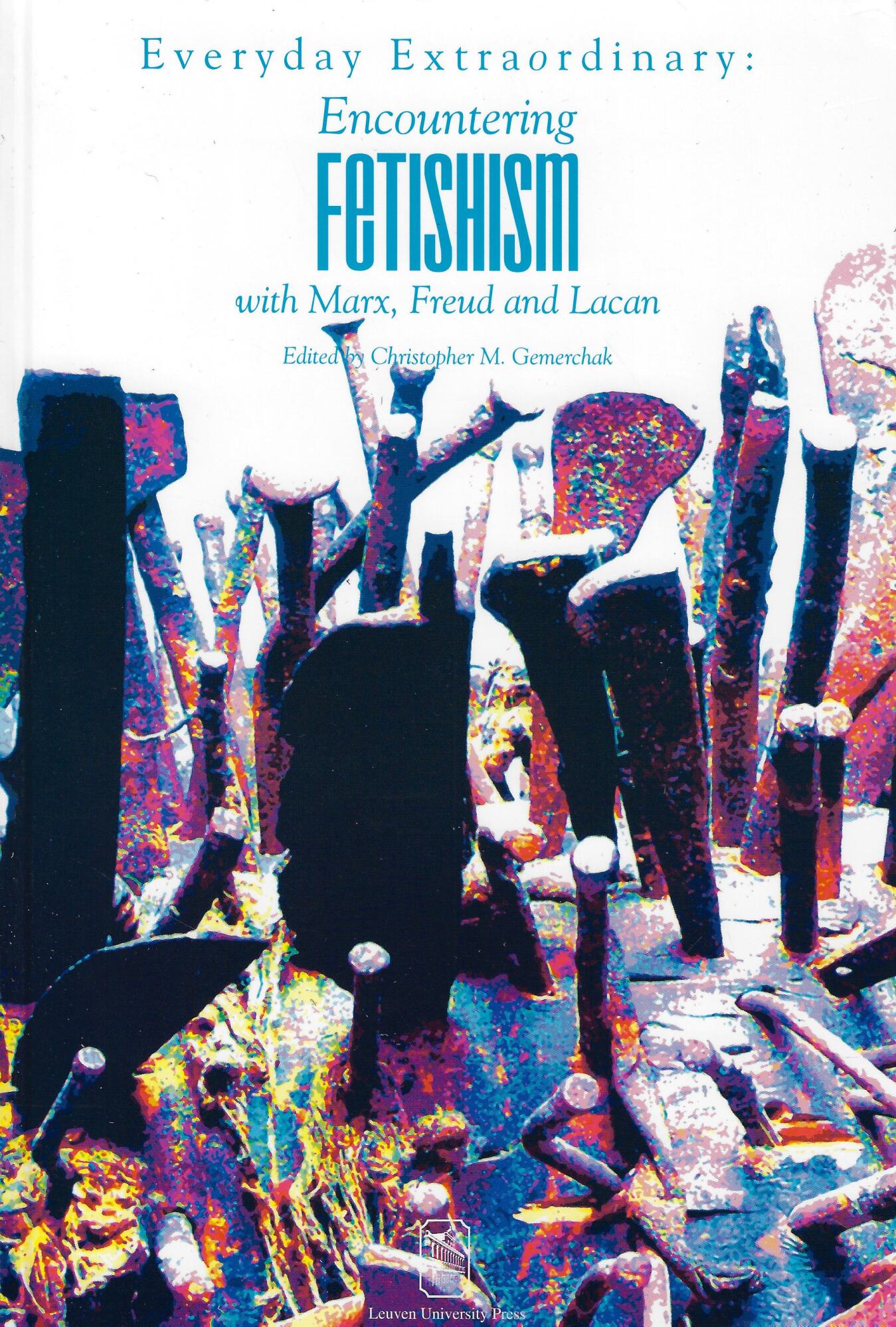 Everyday Extraordinary: Encountering Fetishism With Marx, Freud &amp; Lacan: Encountering …