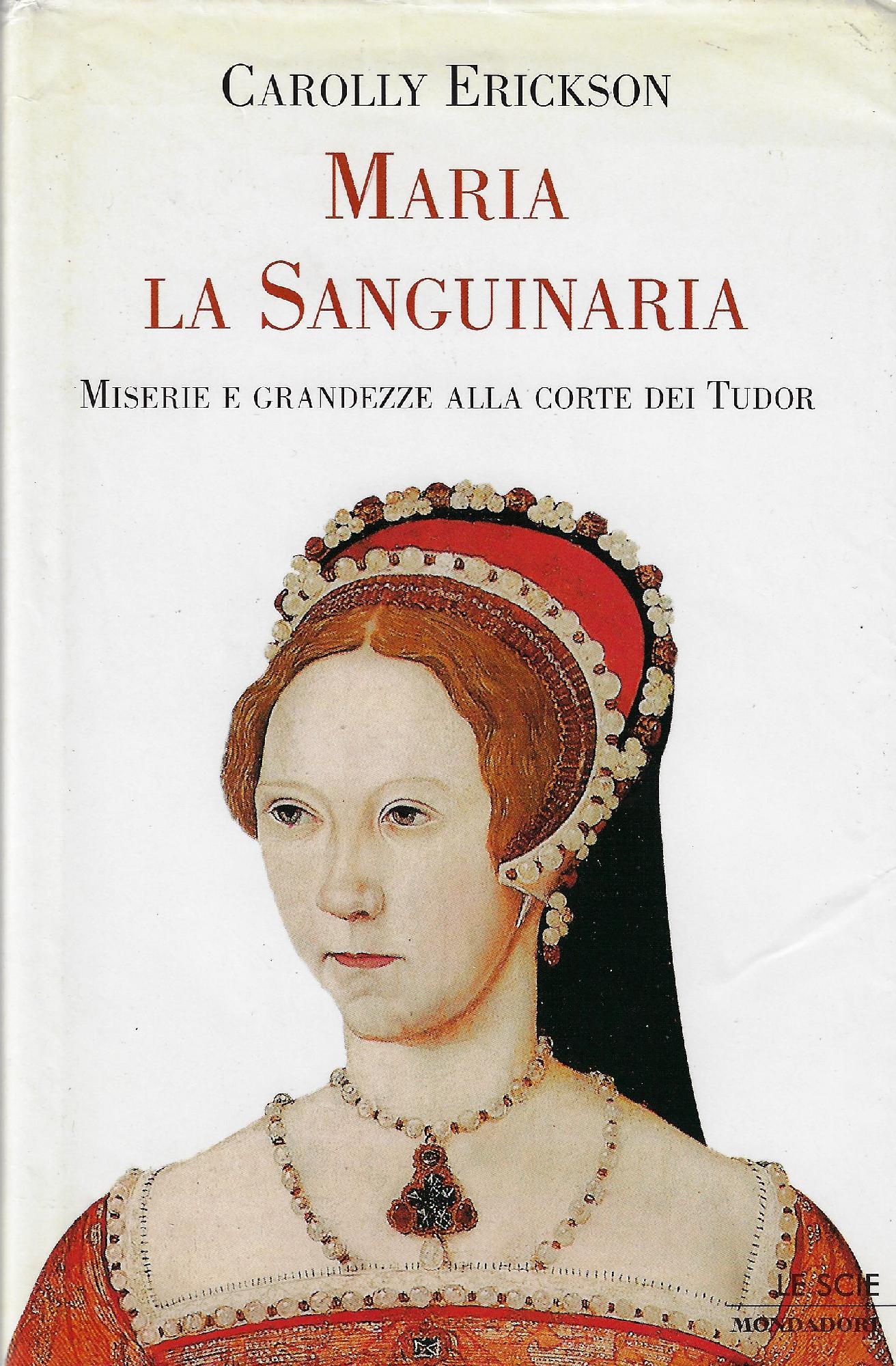 Maria la sanguinaria : miserie e grandezze alla corte dei …