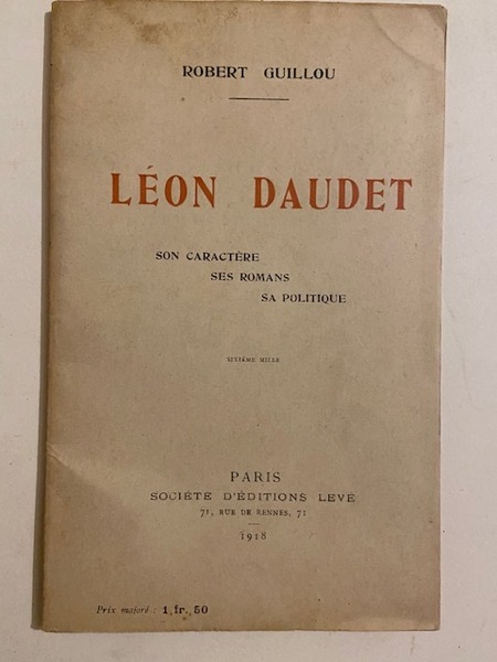 Léon Daudet - Son Caractère, ses Romans, sa Politique