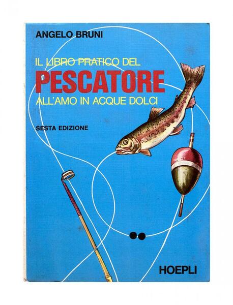 Angelo Bruni - Il Libro pratico del pescatore all'amo in …