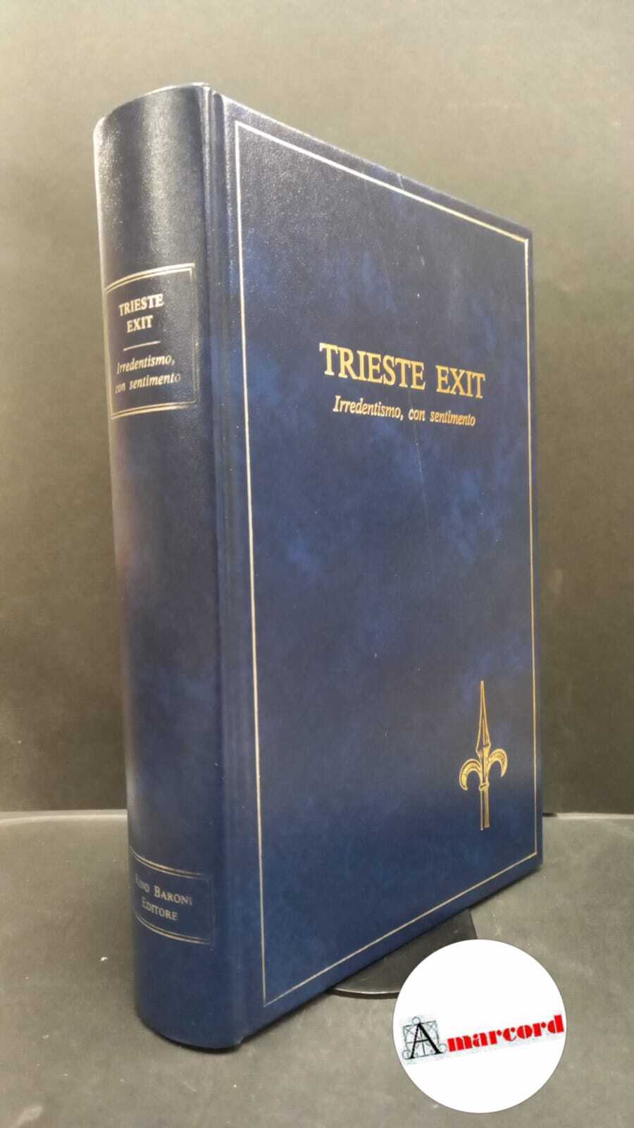 Baroni, Rino. Trieste exit : irredentismo con sentimento. Trieste R. …