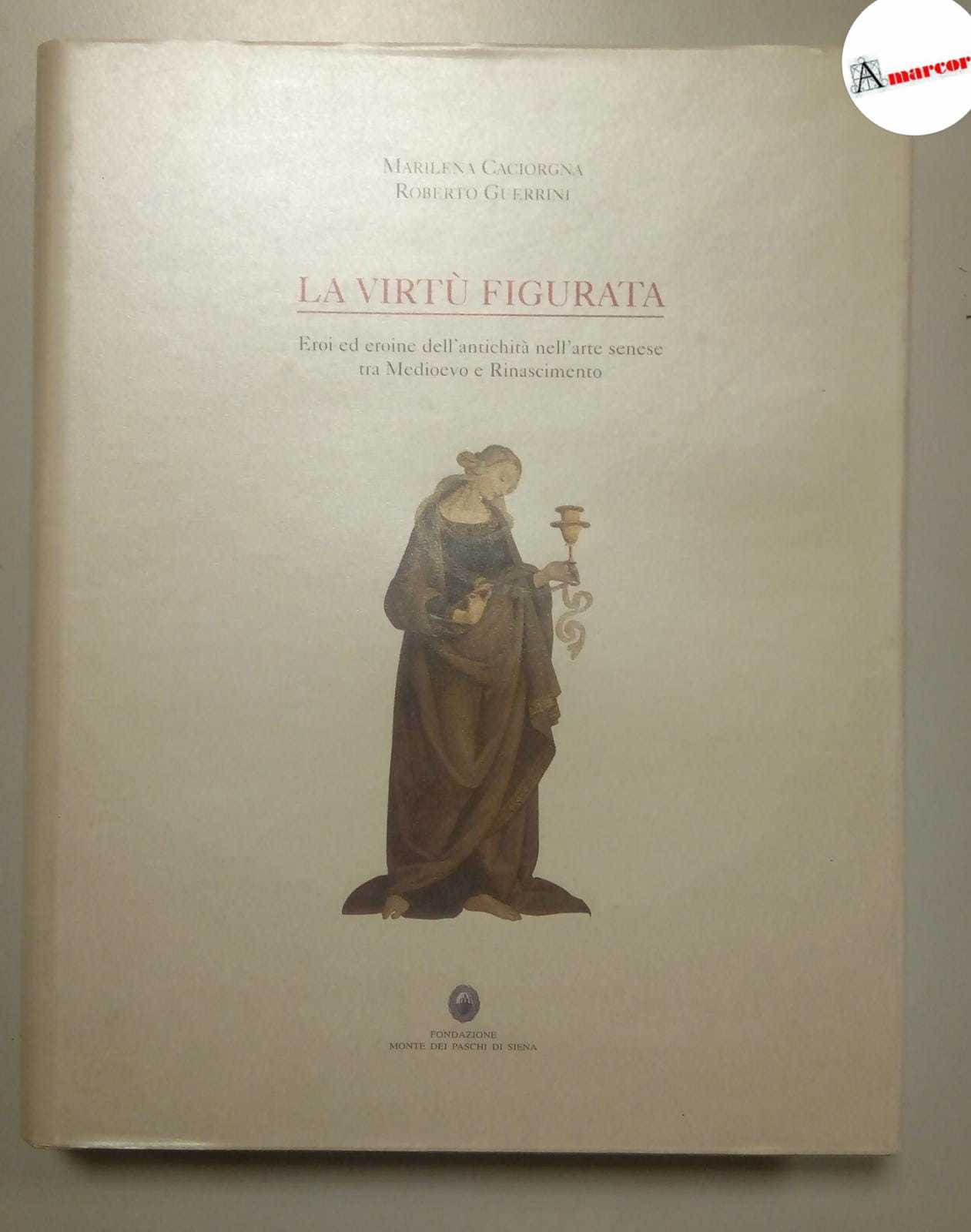Caciorgna Marilena e Guerrini Roberto, La virtù figurata, Fondazione MPS, …