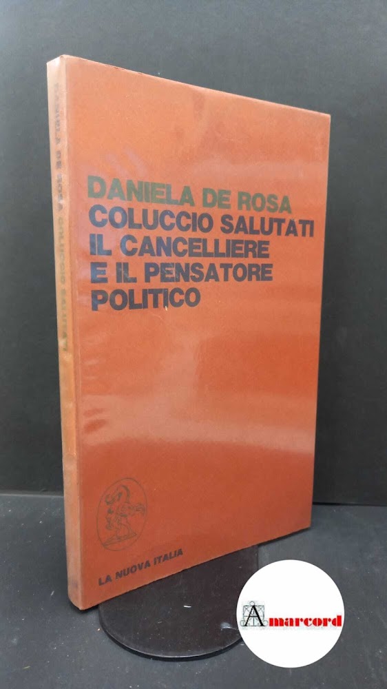 De Rosa, Daniela. Coluccio Salutati : il cancelliere e il …