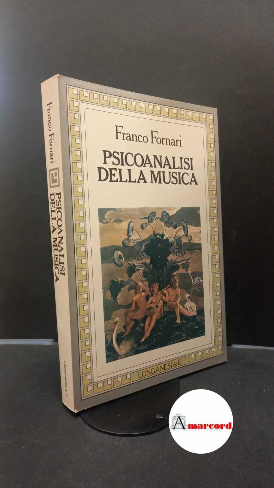 Fornari, Franco. Psicoanalisi della musica Milano Longanesi, 1984. Prima edizione.