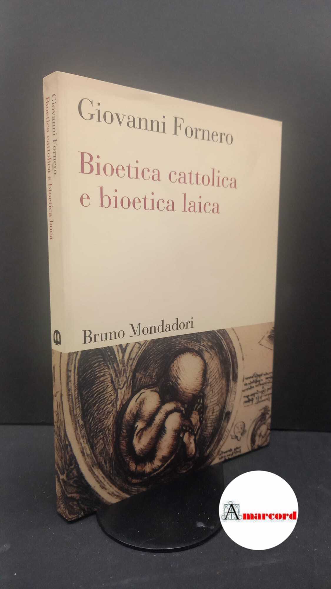 Fornero, Giovanni. Bioetica cattolica e bioetica laica Milano Bruno Mondadori, …