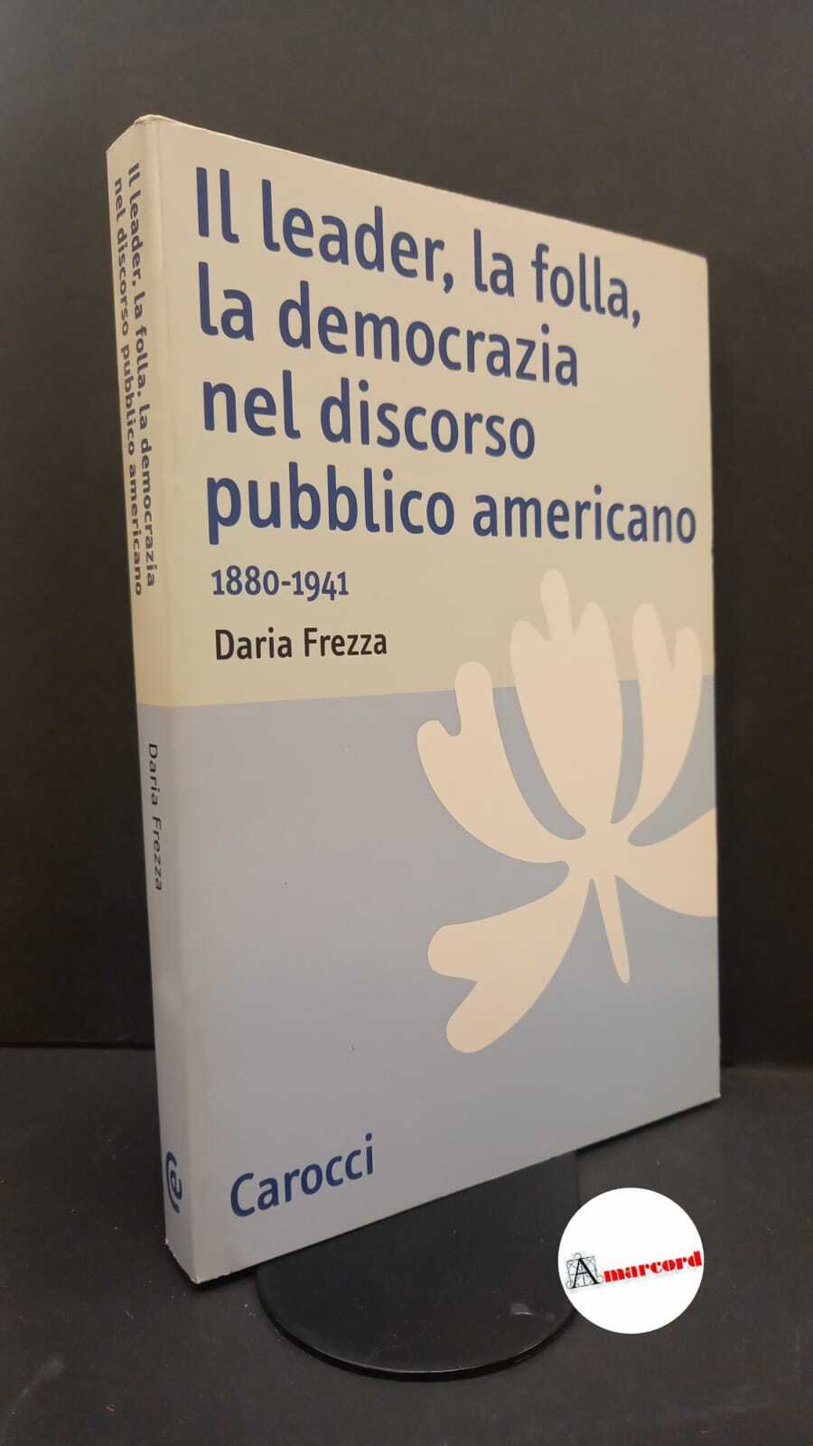 Frezza, Daria. Il leader, la folla, la democrazia nel discorso …