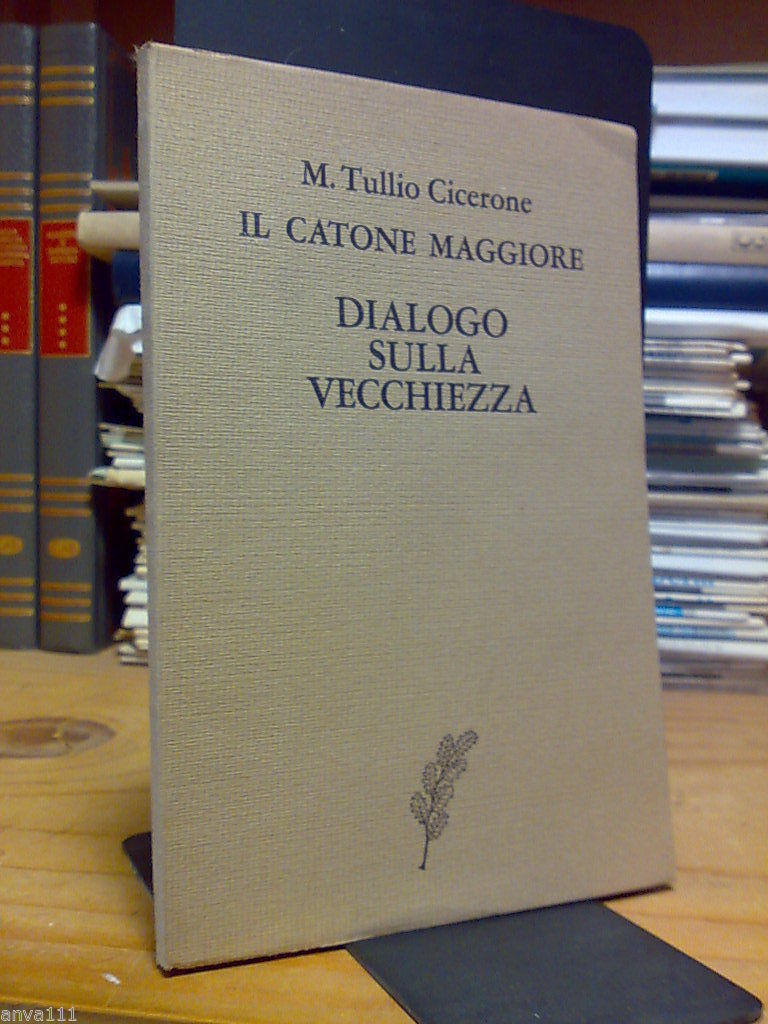 M.T. Cicerone - IL CATONE MAGGIORE / DIALOGO SULLA VECCHIEZZA …