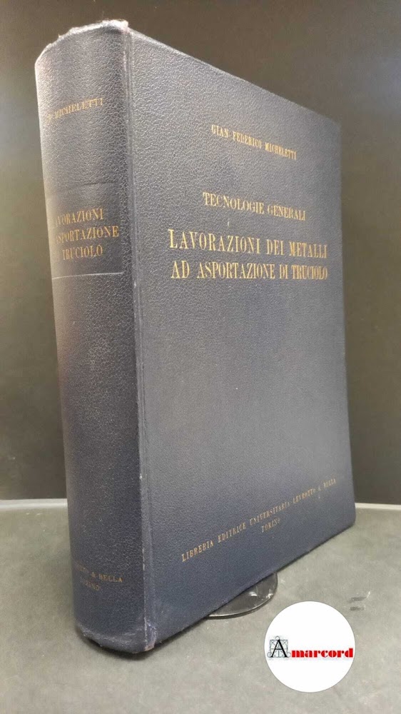 Micheletti, Gian Federico. Tecnologie generali : lavorazione dei metalli ed …