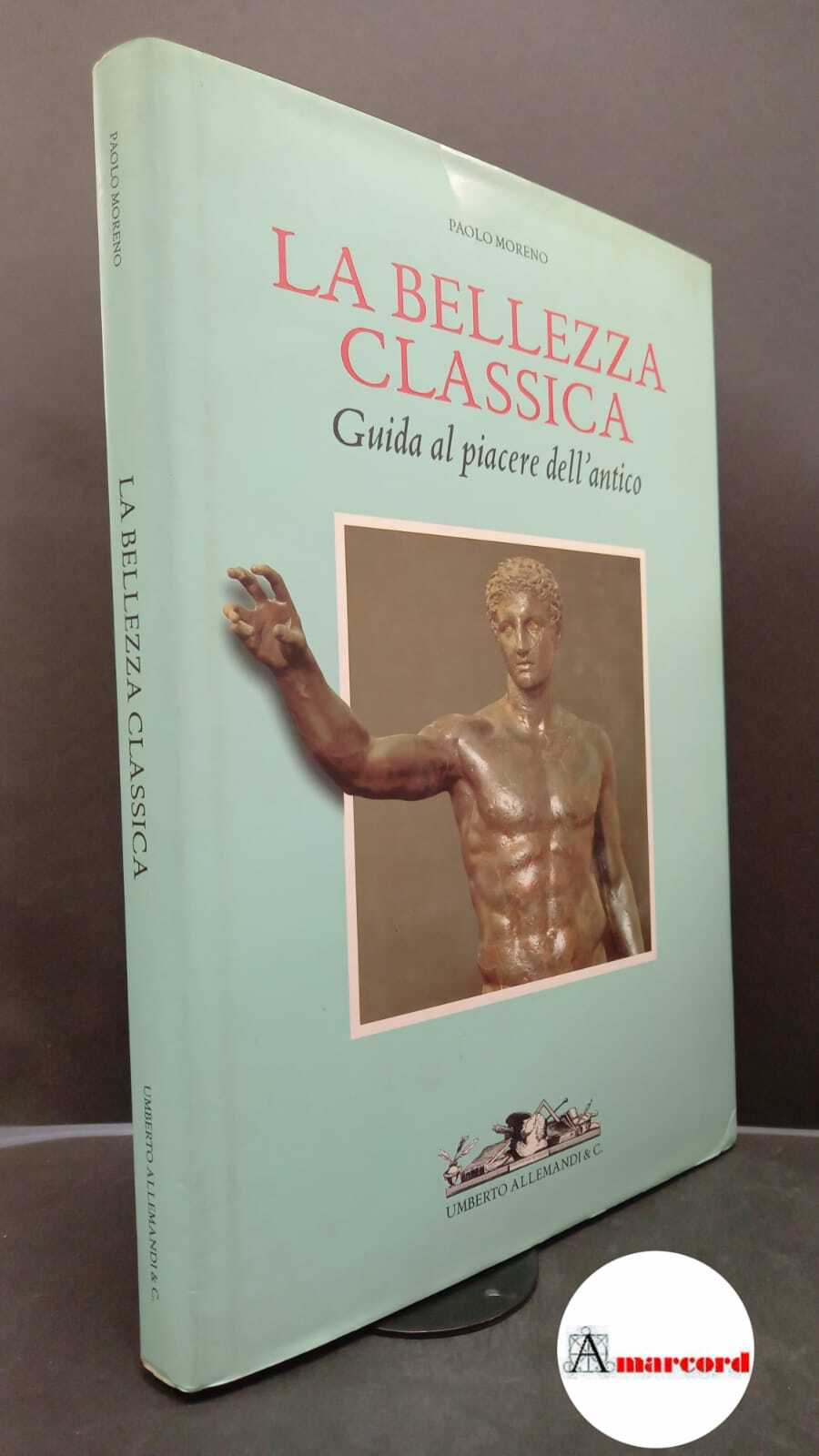 Moreno, Paolo. La bellezza classica : guida al piacere dell'antico. …