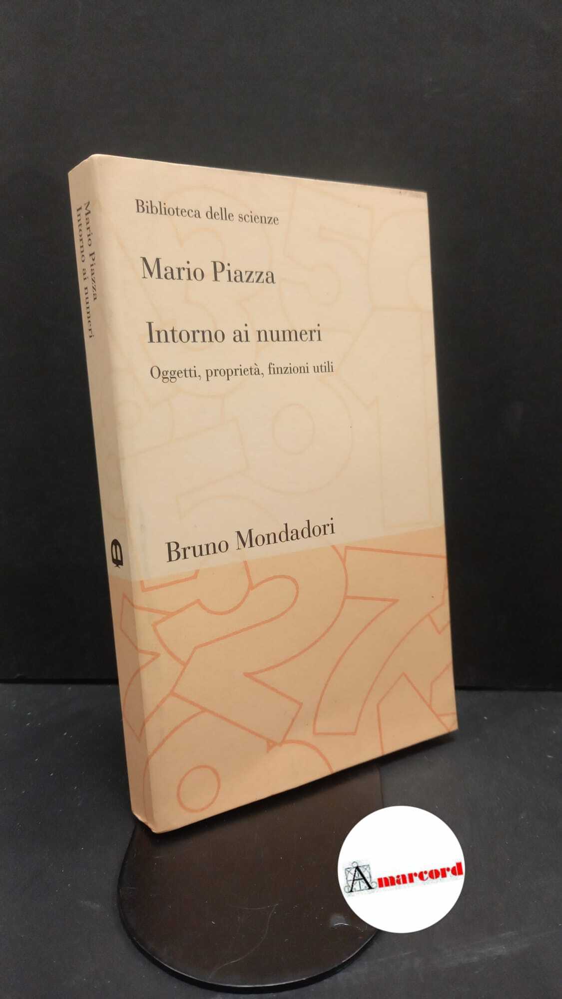Piazza, Mario. Intorno ai numeri : oggetti, proprietà, finzioni utili. …
