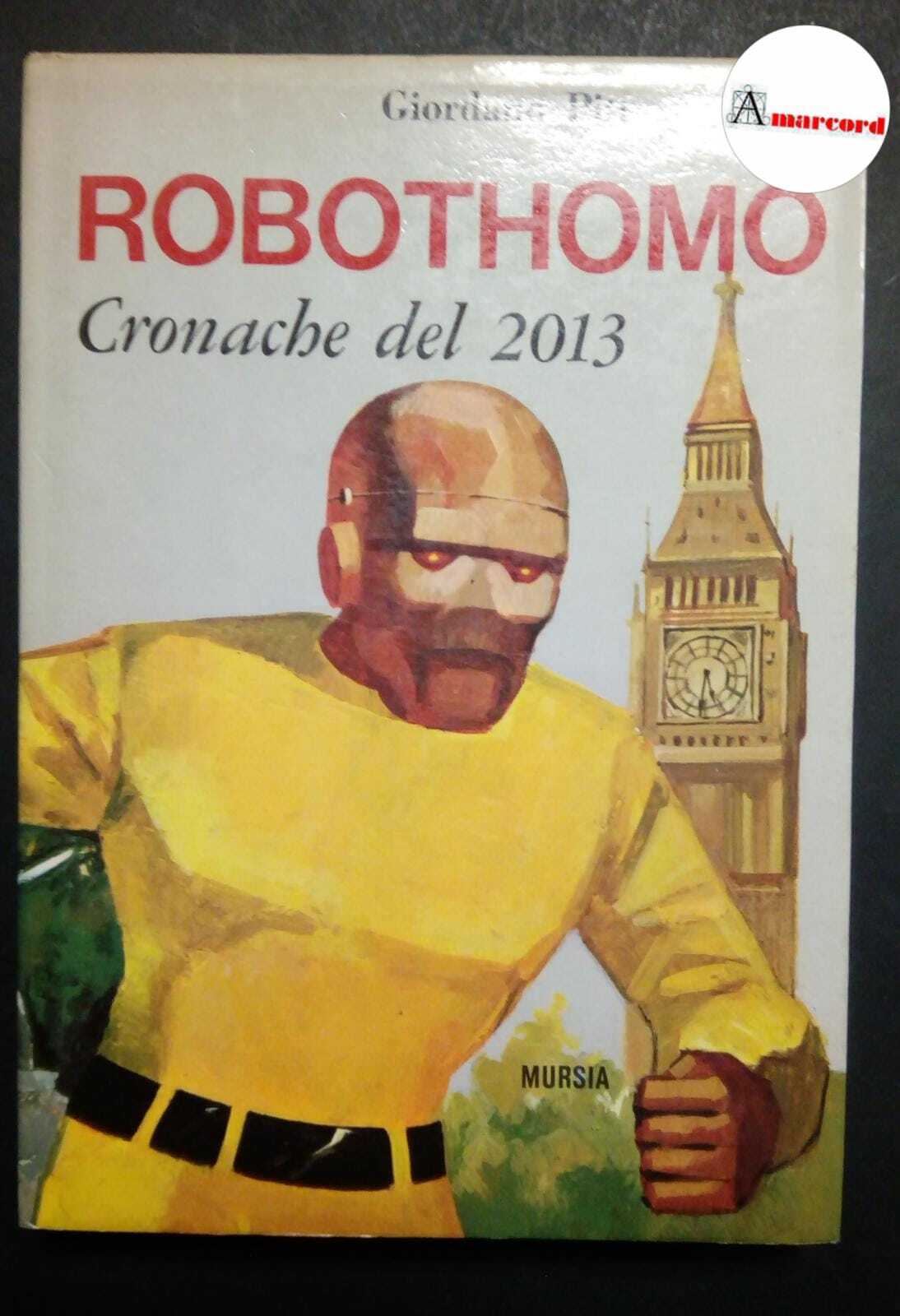 Pitt Giordano, Robothomo. Cronache del 2013., Mursia, 1967 - I.