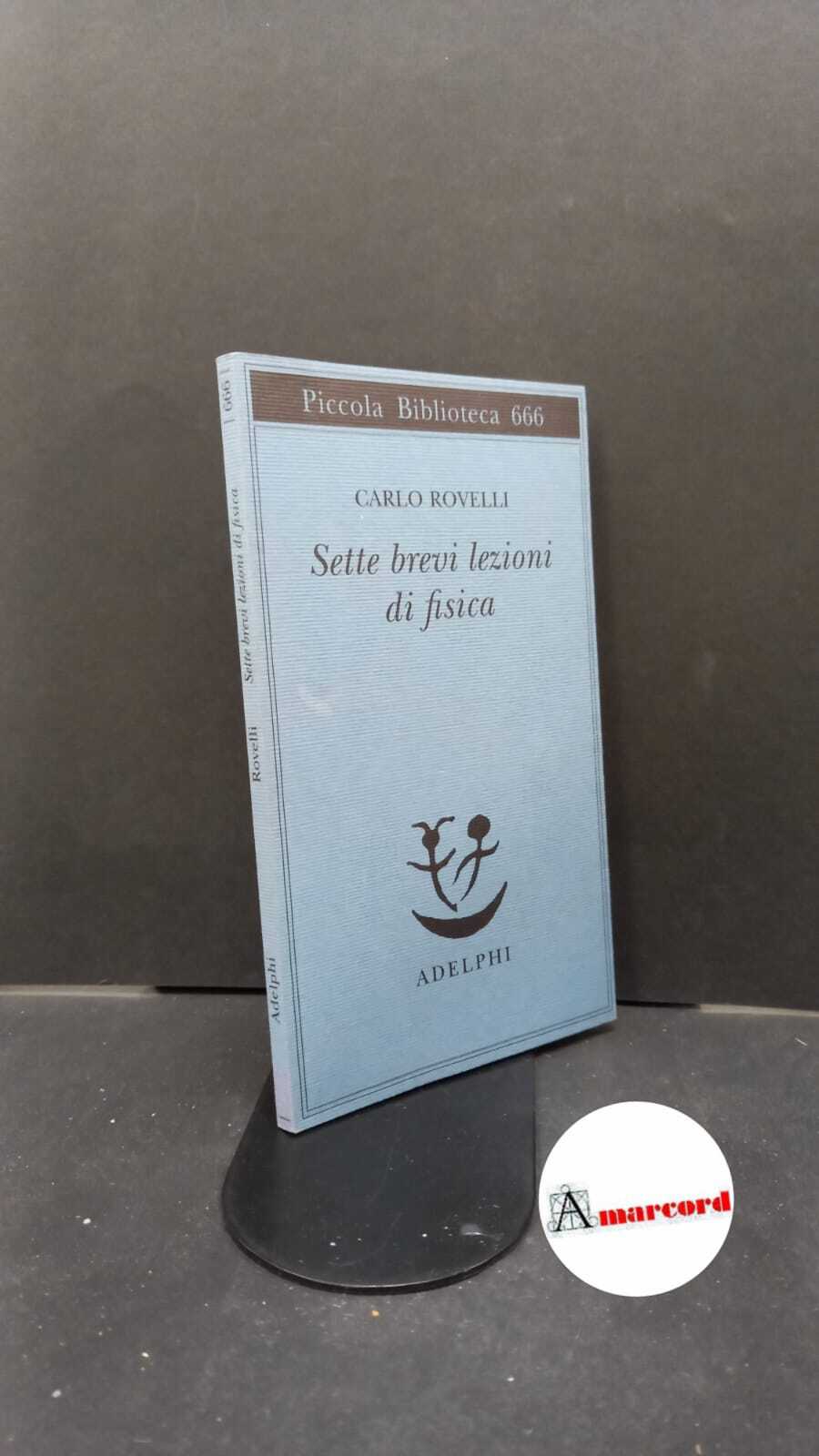 Rovelli Carlo. Sette brevi lezioni di fisica. Adelphi 2015.