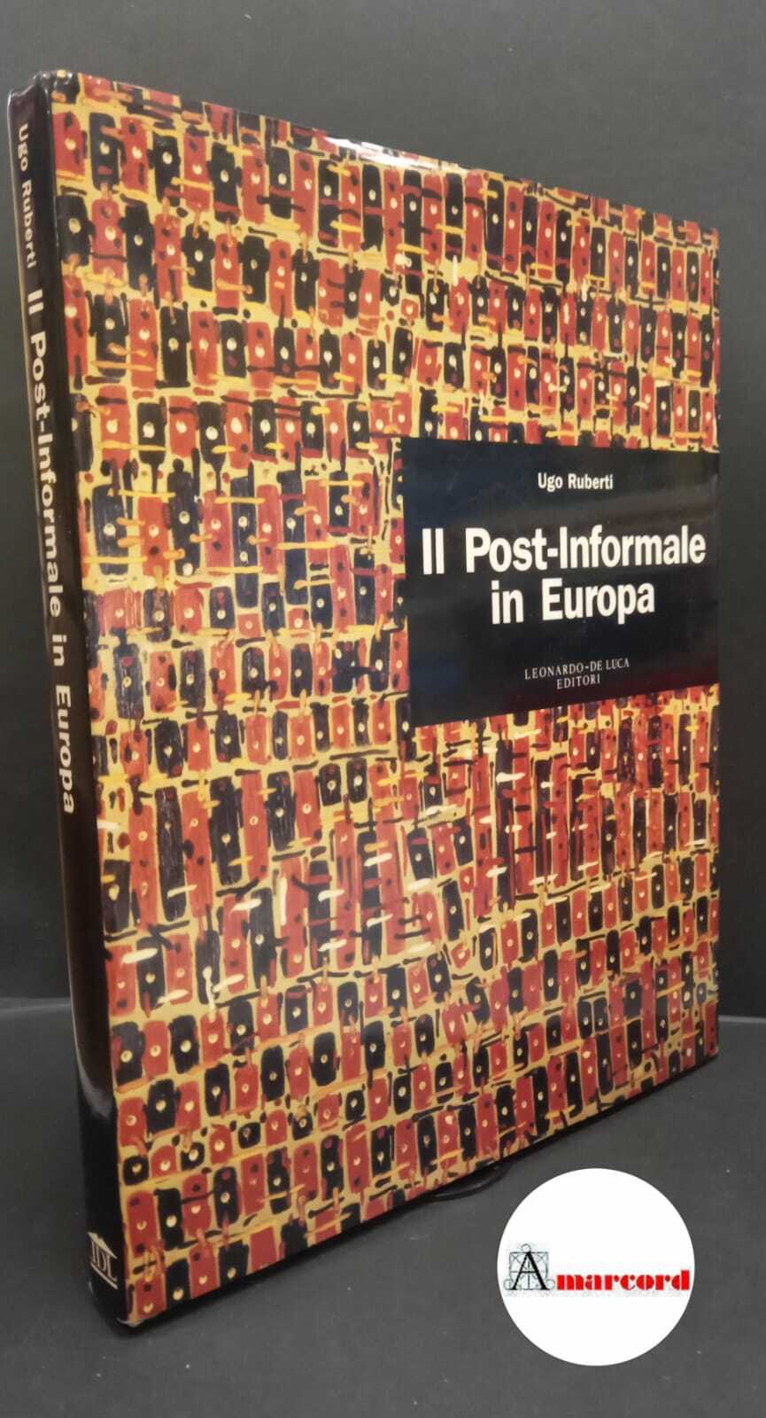 Ruberti, Ugo. Il post-informale in Europa Roma Leonardo-De Luca, 1991 …