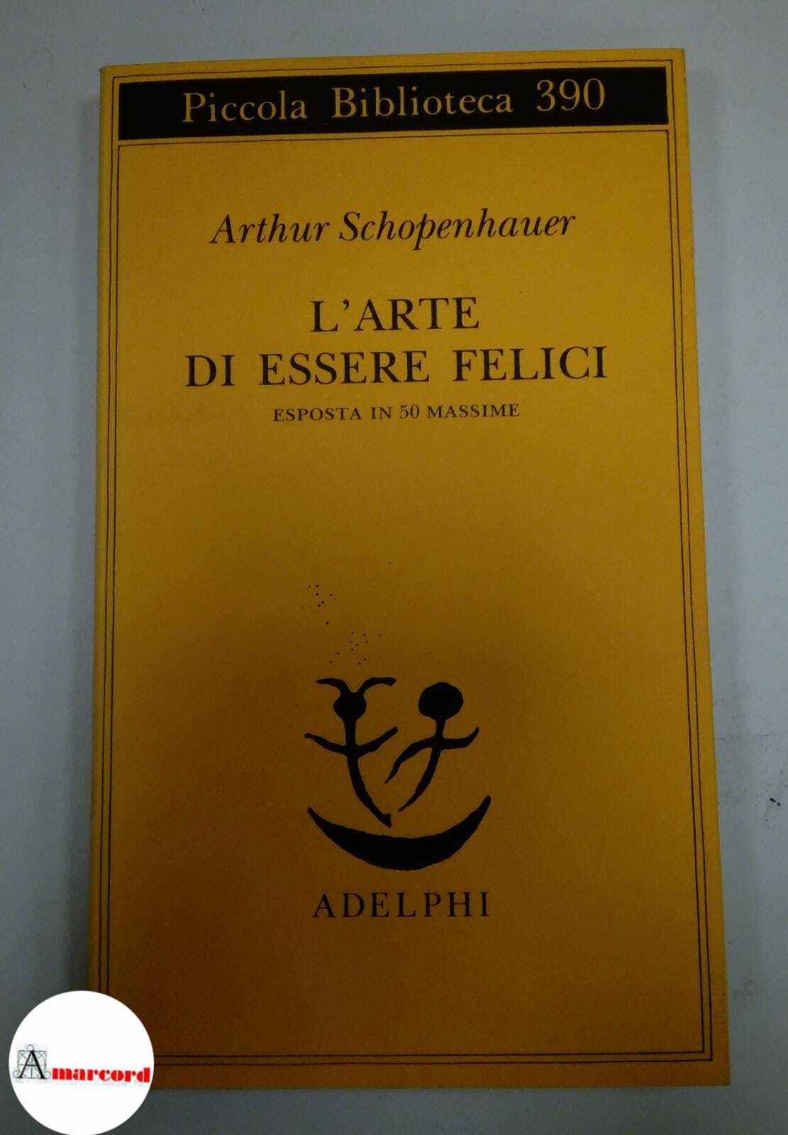 Schopenhauer Arthur. L'arte di essere felici. Esposta in 50 massime. …