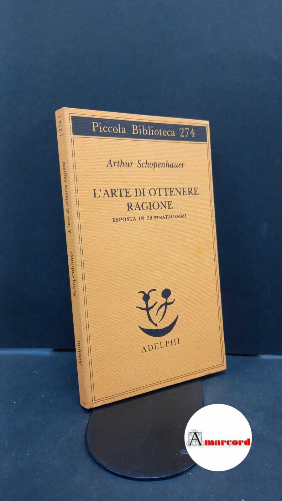 Schopenhauer Arthur. L'arte di ottenere ragione. Esposta in 38 stratagemmi …