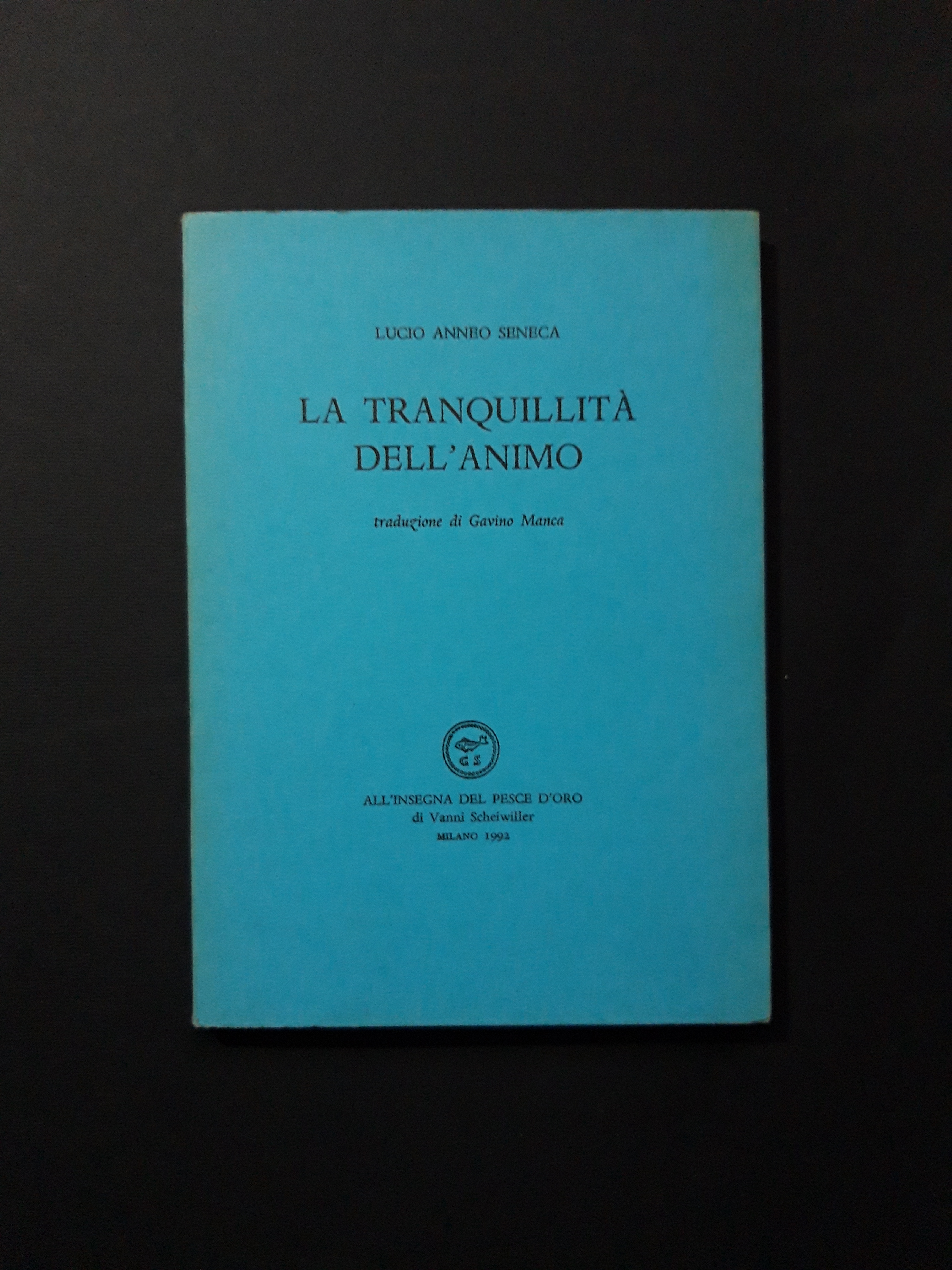 Seneca Luccio Anneo. La tranquillità dell'animo. All'insegna del pesce d'oro. …