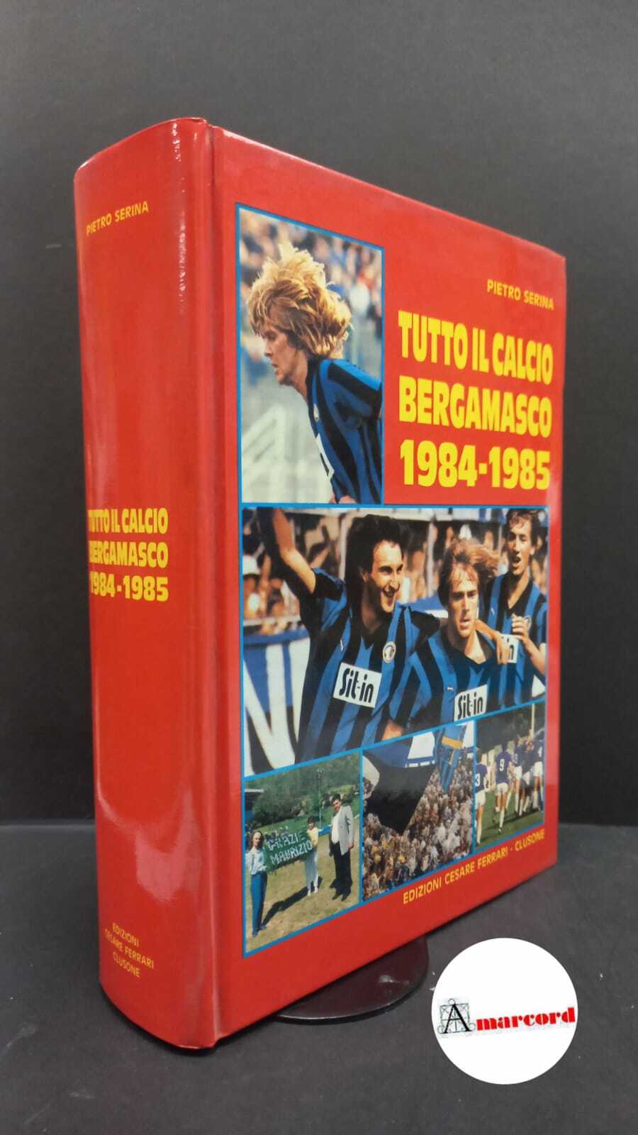 Serina, Pietro. Tutto il calcio bergamasco 1984-1985 Clusone C. Ferrari