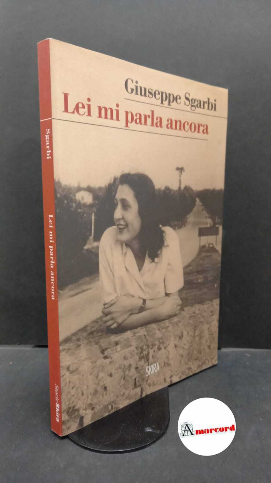 Sgarbi, Giuseppe. Lei mi parla ancora Milano Skira, 2016