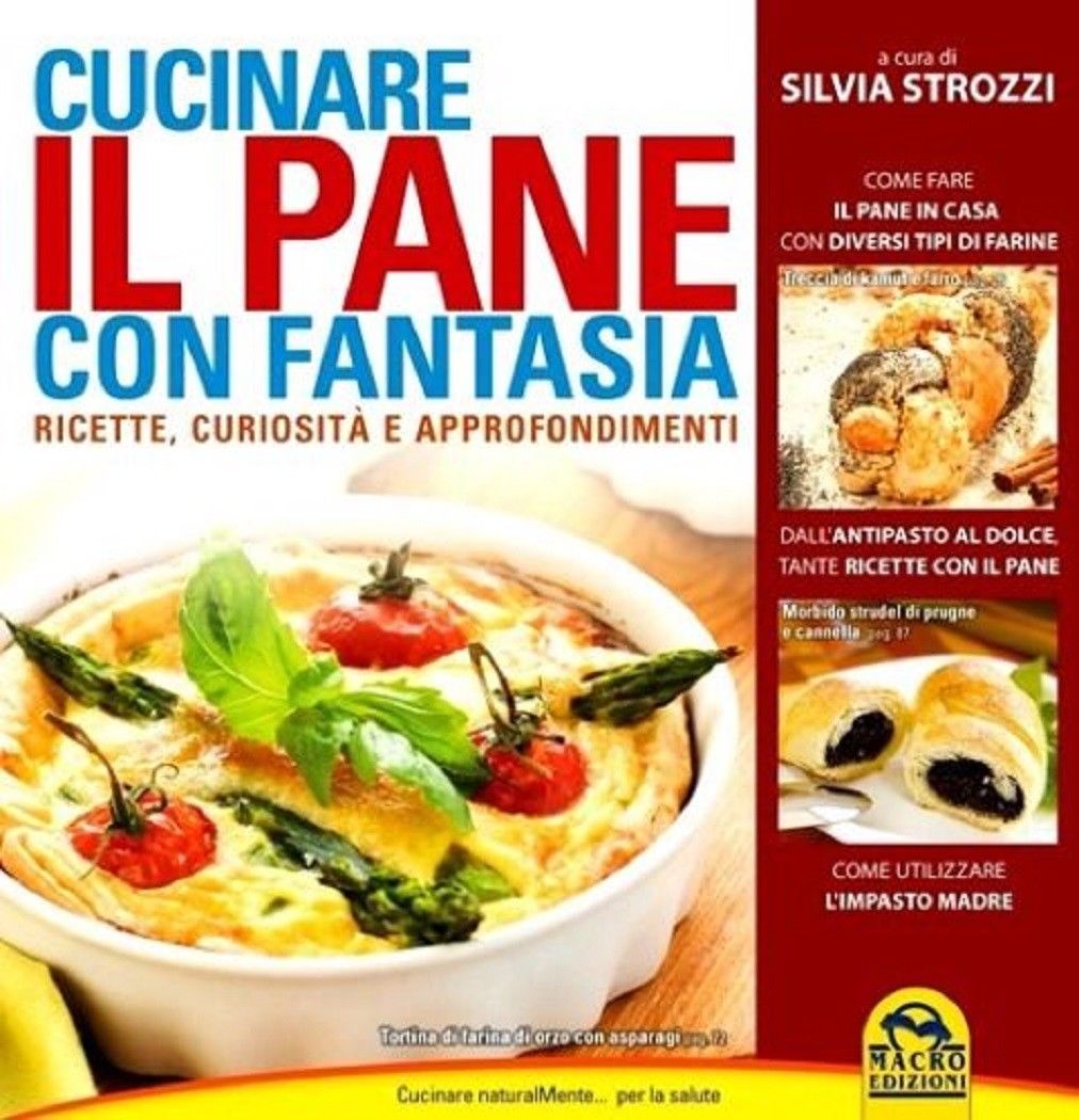 Cucinare il pane con fantasia. Ricette, curiosità e approfondimenti - …