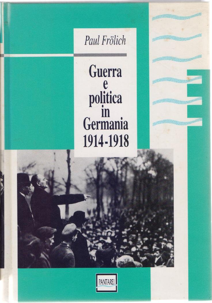 Guerra e politica in Germania 1914-1918 - Paul Frolich