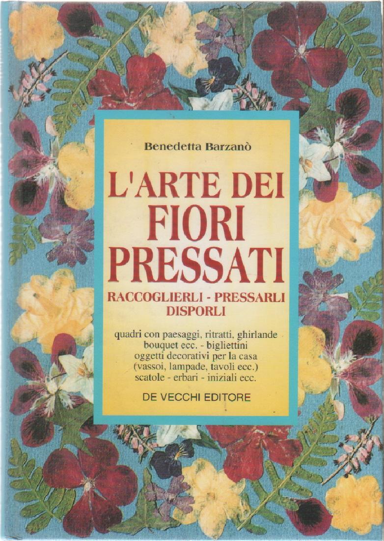 L'arte dei fiori pressati. Raccoglierli, pressarli, disporli - Benedetta Barzanò