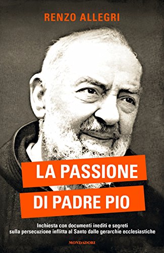 La passione di Padre Pio. Inchiesta con documenti inediti e …