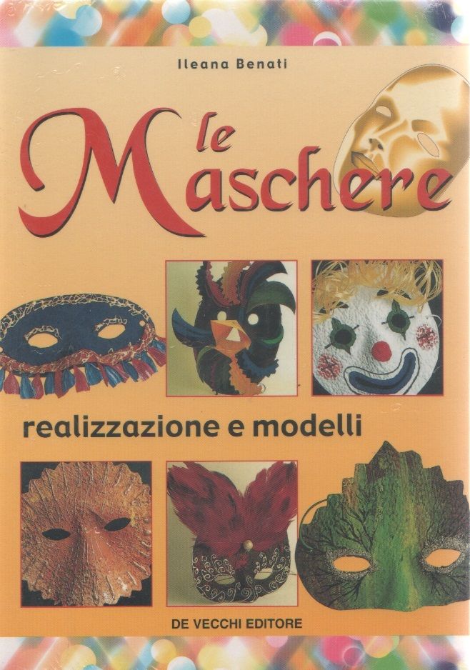 Le maschere. Realizzazione e modelli - Ileana Benati -