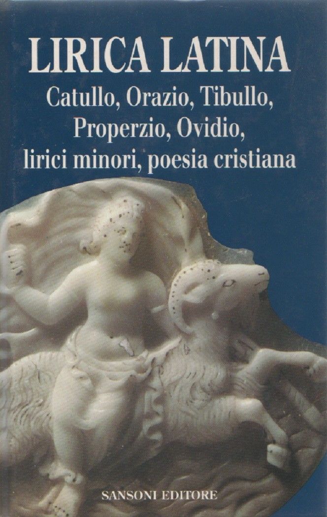 Lirica latina. Catullo, Orazio, Tibullo, Properzio, Ovidio, lirici minori, poesia …