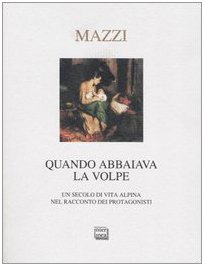 Quando abbaiava la volpe. Un secolo di vita alpina nel …