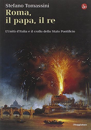 Roma, il Papa, il Re. L'unità d'Italia e il crollo …