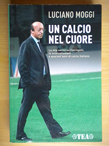 Un calcio nel cuore. La mia verità su Calciopoli, le …
