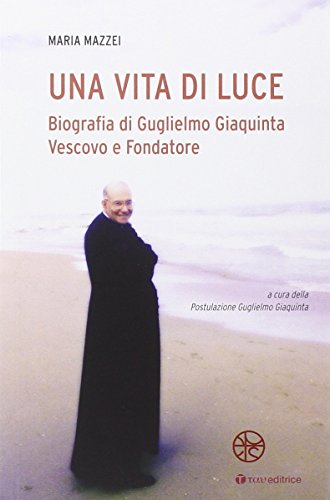 Una vita di luce. Biografia di Guglielmo Giaquinta vescovo e …