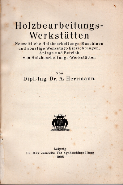 Holzbearbeitungswerkstätten. Neuzeitliche Holzbearbeitungs-Maschinen und sonstige Werkstatt-Einrichtungen, Anlage und Betrieb von …