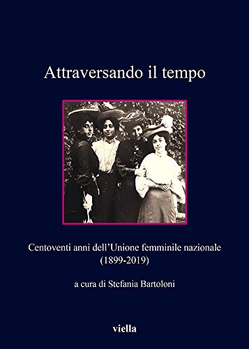 Attraversando il tempo. Centoventi anni dell'Unione femminile nazionale (1899-2019)