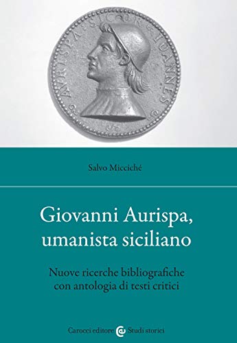 Giovanni Aurispa, umanista siciliano. Nuove ricerche bibliografiche con antologia di …
